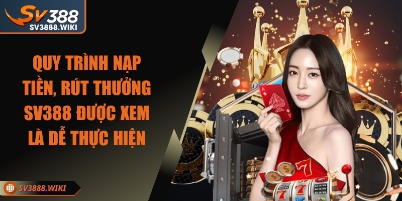 Quy trình nạp tiền, rút thưởng SV388 được xem là dễ thực hiện